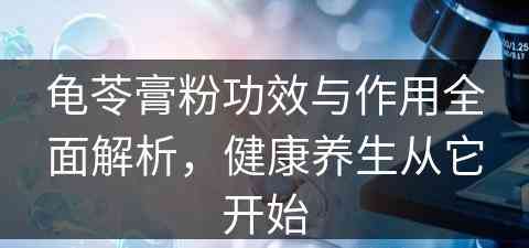 龟苓膏粉功效与作用全面解析，健康养生从它开始